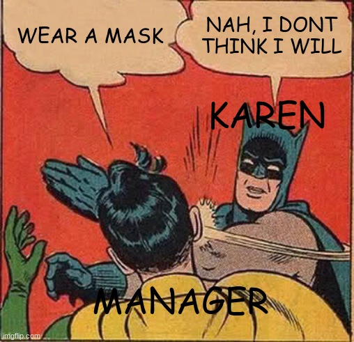 Batman Slapping Robin Meme | WEAR A MASK; NAH, I DONT THINK I WILL; KAREN; MANAGER | image tagged in memes,batman slapping robin | made w/ Imgflip meme maker