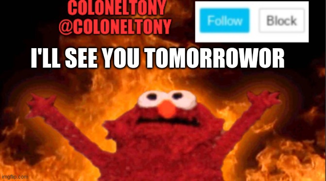 I'LL SEE YOU TOMORROW | image tagged in coloneltony anocument 2 | made w/ Imgflip meme maker