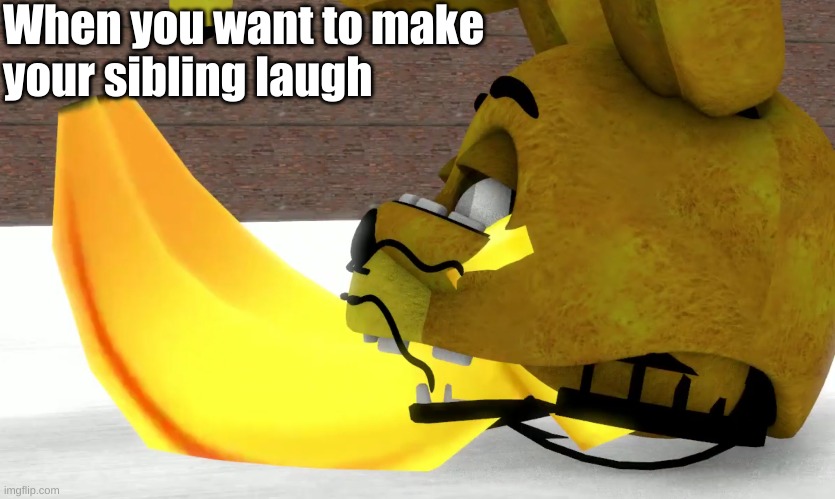 When you want to make your sibling laugh. | When you want to
your sibling laugh; make | image tagged in spring bonnie eats banana | made w/ Imgflip meme maker