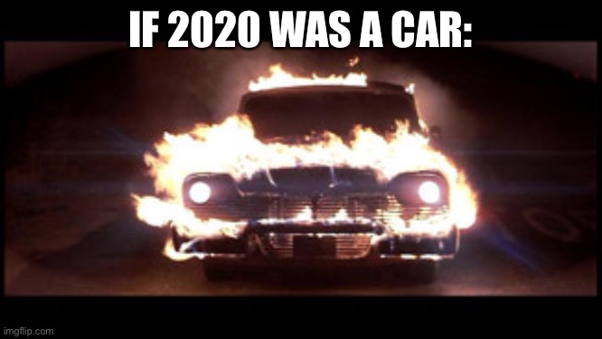 Christine | IF 2020 WAS A CAR: | image tagged in christine | made w/ Imgflip meme maker