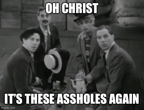 Marx Brothers Deathstare | OH CHRIST; IT’S THESE ASSHOLES AGAIN | image tagged in funny memes | made w/ Imgflip meme maker