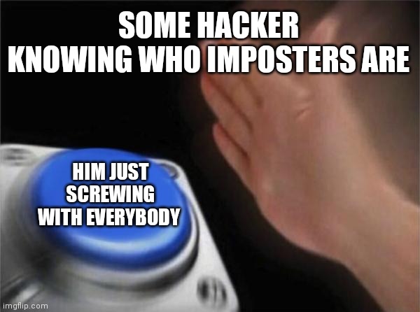 Blank Nut Button Meme | SOME HACKER KNOWING WHO IMPOSTERS ARE; HIM JUST SCREWING WITH EVERYBODY | image tagged in memes,blank nut button | made w/ Imgflip meme maker