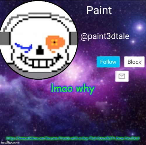 https://www.wikihow.com/Become-Friends-with-a-Guy-That-Doesn%27t-Know-You-Exist | lmao why; https://www.wikihow.com/Become-Friends-with-a-Guy-That-Doesn%27t-Know-You-Exist | image tagged in paint announces | made w/ Imgflip meme maker
