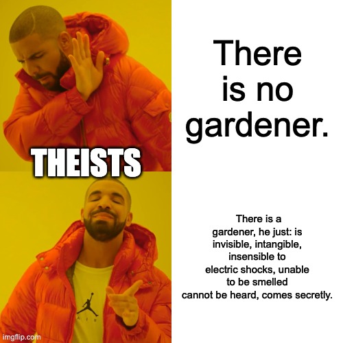 Drake Hotline Bling | There is no gardener. THEISTS; There is a gardener, he just: is invisible, intangible, insensible to electric shocks, unable to be smelled
cannot be heard, comes secretly. | image tagged in memes,drake hotline bling | made w/ Imgflip meme maker