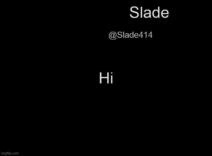 blank black | Slade @Slade414 Hi | image tagged in blank black | made w/ Imgflip meme maker