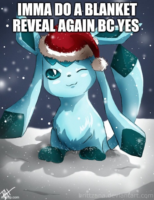 Glaceon xmas | IMMA DO A BLANKET REVEAL AGAIN BC YES | image tagged in glaceon xmas | made w/ Imgflip meme maker
