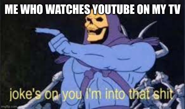 Jokes on you im into that shit | ME WHO WATCHES YOUTUBE ON MY TV | image tagged in jokes on you im into that shit | made w/ Imgflip meme maker