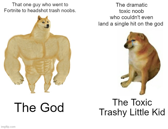 Buff Doge vs. Cheems | That one guy who went to Fortnite to headshot trash noobs. The dramatic toxic noob who couldn't even land a single hit on the god; The God; The Toxic Trashy Little Kid | image tagged in memes,buff doge vs cheems | made w/ Imgflip meme maker