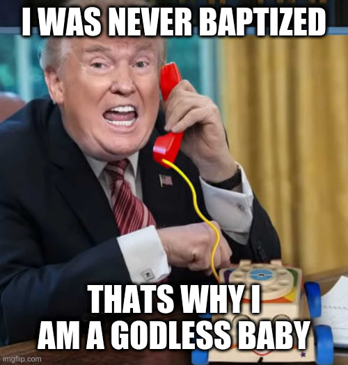 second coming of christs second cousins uncle | I WAS NEVER BAPTIZED; THATS WHY I AM A GODLESS BABY | image tagged in i'm the president,rumpt | made w/ Imgflip meme maker