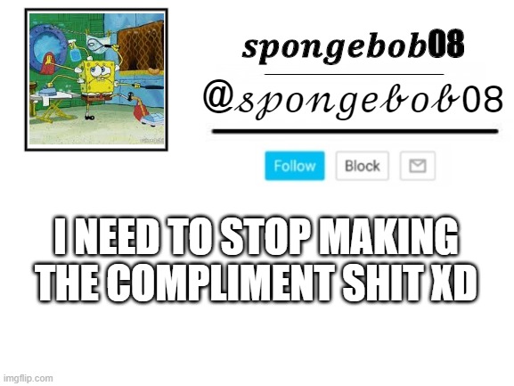 spongebob08 announcement template | I NEED TO STOP MAKING THE COMPLIMENT SHIT XD | image tagged in spongebob08 announcement template | made w/ Imgflip meme maker