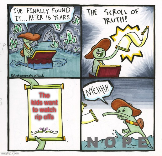 The Scroll Of Truth Meme | The kids want to watch rip offs; N O P E | image tagged in memes,the scroll of truth | made w/ Imgflip meme maker