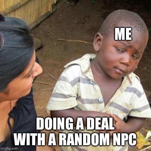 Third World Skeptical Kid Meme | ME; DOING A DEAL WITH A RANDOM NPC | image tagged in memes,third world skeptical kid | made w/ Imgflip meme maker