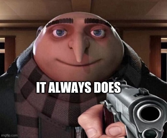 Gru Gun | IT ALWAYS DOES | image tagged in gru gun | made w/ Imgflip meme maker