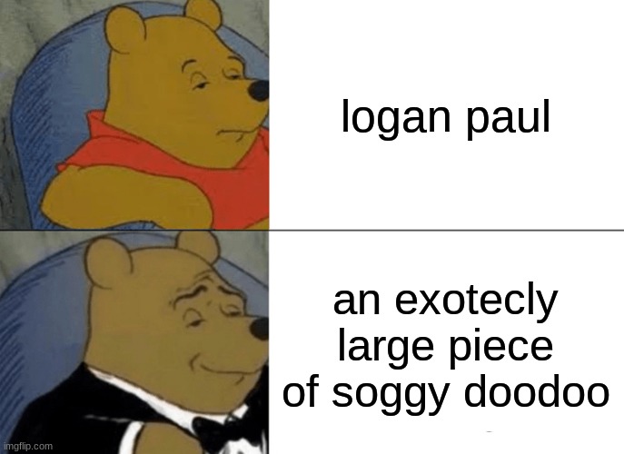 Tuxedo Winnie The Pooh Meme | logan paul; an exotecly large piece of soggy doodoo | image tagged in memes,tuxedo winnie the pooh | made w/ Imgflip meme maker