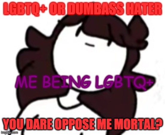 MORTAL | LGBTQ+ OR DUMBASS HATER; ME BEING LGBTQ+ | image tagged in you dare oppose me mortal jaiden | made w/ Imgflip meme maker