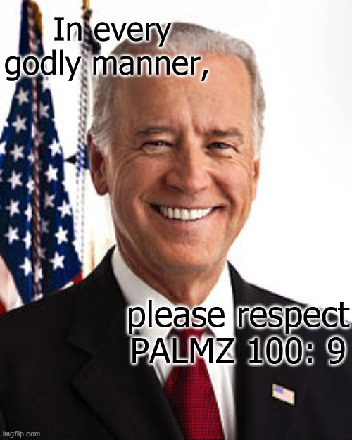 If Biden was a godly man, why is his nose so long? | In every godly manner, please respect PALMZ 100: 9 | image tagged in memes,joe biden | made w/ Imgflip meme maker