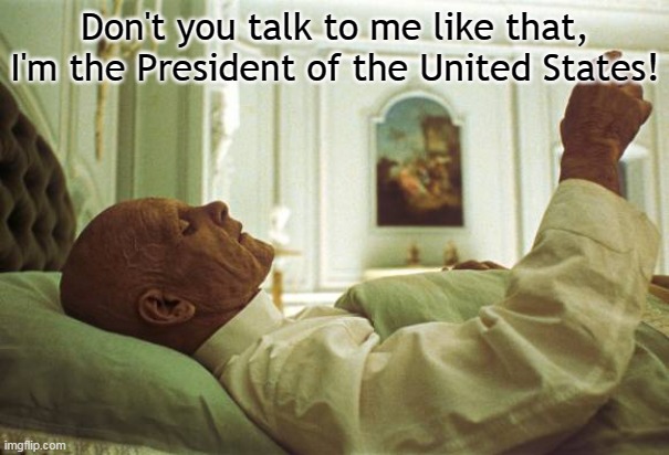 2020 A Trump Odyssey | Don't you talk to me like that, I'm the President of the United States! | image tagged in 2001 space odyssey old man | made w/ Imgflip meme maker