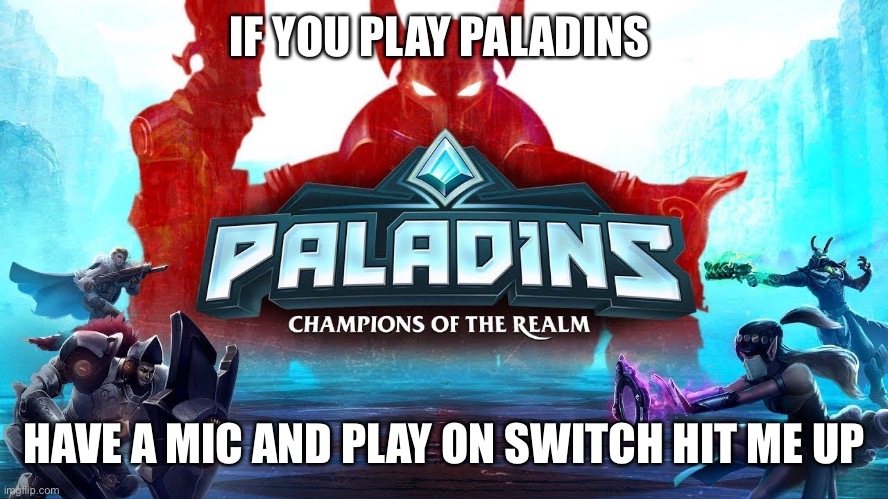 I need a group | IF YOU PLAY PALADINS; HAVE A MIC AND PLAY ON SWITCH HIT ME UP | image tagged in paladins,video games,gaming,fun | made w/ Imgflip meme maker