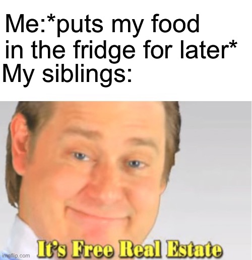 I wanted that pho, you know.... | Me:*puts my food in the fridge for later*; My siblings: | image tagged in it's free real estate | made w/ Imgflip meme maker