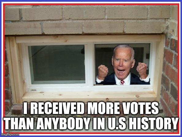 I RECEIVED MORE VOTES THAN ANYBODY IN U.S HISTORY | image tagged in basement biden | made w/ Imgflip meme maker