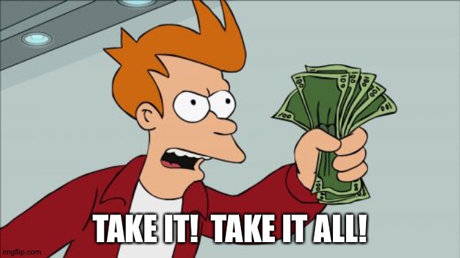 Shut Up And Take My Money Fry Meme | TAKE IT!  TAKE IT ALL! | image tagged in memes,shut up and take my money fry | made w/ Imgflip meme maker