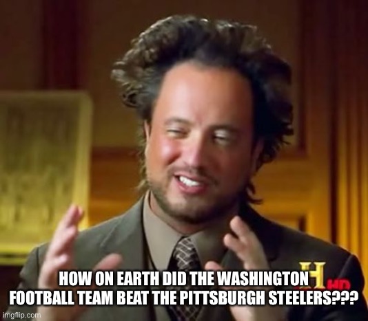 Ancient Aliens | HOW ON EARTH DID THE WASHINGTON FOOTBALL TEAM BEAT THE PITTSBURGH STEELERS??? | image tagged in memes,ancient aliens | made w/ Imgflip meme maker
