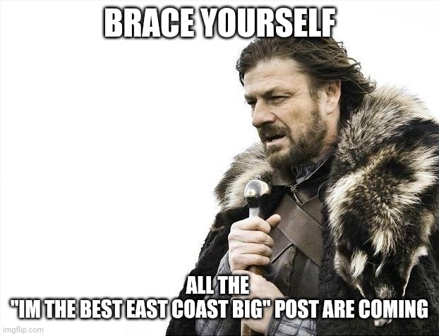 Brace Yourselves X is Coming | BRACE YOURSELF; ALL THE 
"IM THE BEST EAST COAST BIG" POST ARE COMING | image tagged in memes,brace yourselves x is coming | made w/ Imgflip meme maker