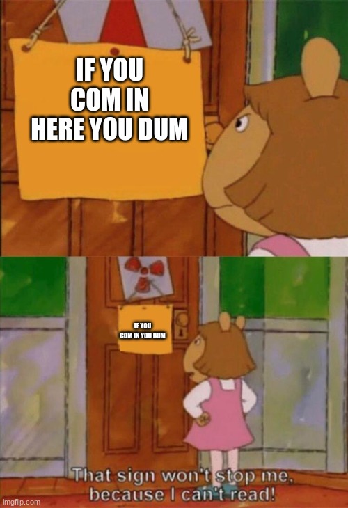 DW Sign Won't Stop Me Because I Can't Read | IF YOU COM IN HERE YOU DUM; IF YOU COM IN YOU BUM | image tagged in dw sign won't stop me because i can't read | made w/ Imgflip meme maker