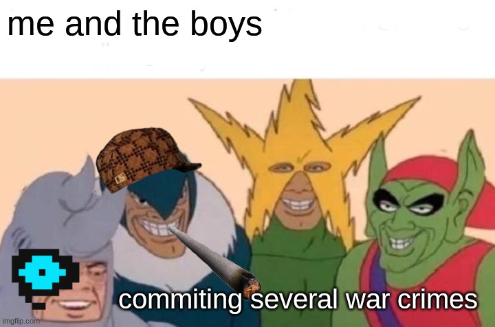 Me And The Boys | me and the boys; commiting several war crimes | image tagged in memes,me and the boys | made w/ Imgflip meme maker
