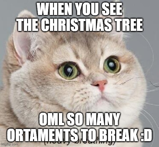 Heavy Breathing Cat | WHEN YOU SEE THE CHRISTMAS TREE; OML SO MANY ORTAMENTS TO BREAK :D | image tagged in memes,heavy breathing cat | made w/ Imgflip meme maker