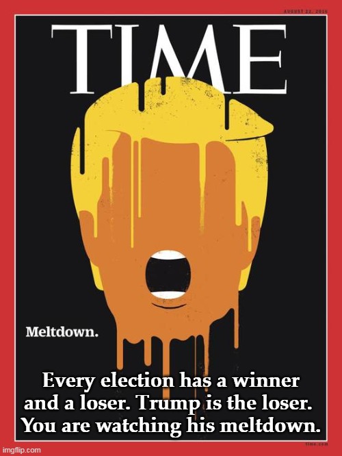 A clean and fair election produced a loser, Donald "Crash and Burn" Trump. | Every election has a winner and a loser. Trump is the loser. 
You are watching his meltdown. | image tagged in trump meltdown time cover,trump,loser,failure,crash,burn | made w/ Imgflip meme maker