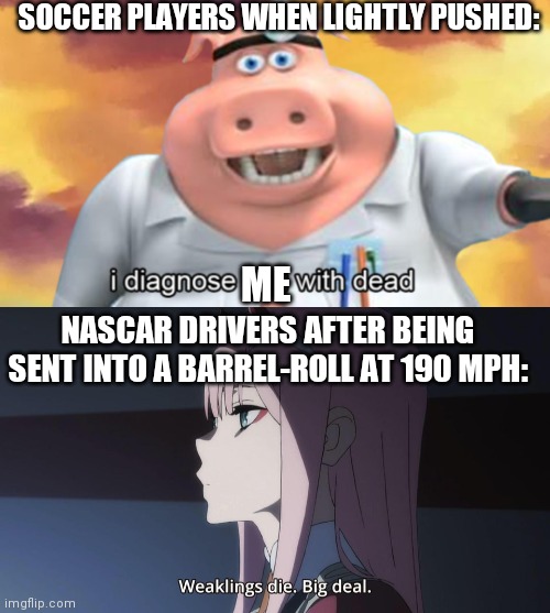 2015 Austin Dillon Daytona Wreck, if reference is needed. | SOCCER PLAYERS WHEN LIGHTLY PUSHED:; ME; NASCAR DRIVERS AFTER BEING SENT INTO A BARREL-ROLL AT 190 MPH: | image tagged in weaklings die big deal | made w/ Imgflip meme maker