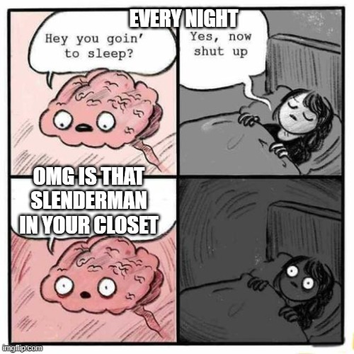 Hey you going to sleep? | EVERY NIGHT; OMG IS THAT SLENDERMAN IN YOUR CLOSET | image tagged in hey you going to sleep | made w/ Imgflip meme maker