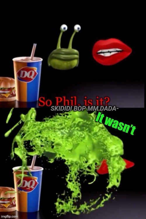 SKIDIDI BOP MM DADA- | SKIDIDI BOP MM DADA- | image tagged in so phil is it it wasn t | made w/ Imgflip meme maker