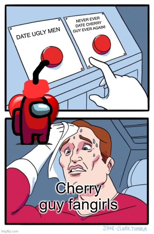 Two Buttons | NEVER EVER DATE CHERRY GUY EVER AGAIN! DATE UGLY MEN; Cherry guy fangirls | image tagged in memes,two buttons | made w/ Imgflip meme maker