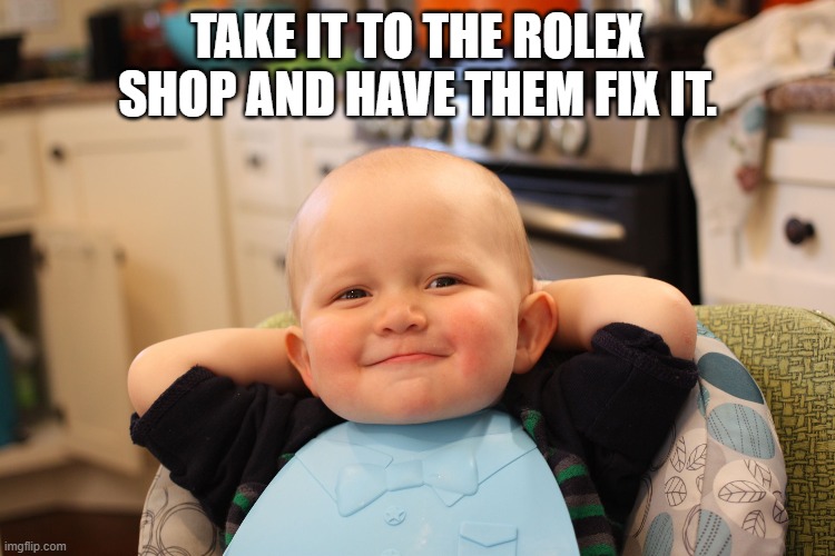 Baby Boss Relaxed Smug Content | TAKE IT TO THE ROLEX SHOP AND HAVE THEM FIX IT. | image tagged in baby boss relaxed smug content | made w/ Imgflip meme maker