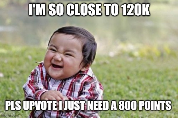 Evil Toddler Meme | I'M SO CLOSE TO 120K; PLS UPVOTE I JUST NEED A 800 POINTS | image tagged in memes,evil toddler | made w/ Imgflip meme maker