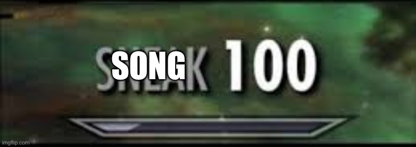 sneak 100 | SONG | image tagged in sneak 100 | made w/ Imgflip meme maker