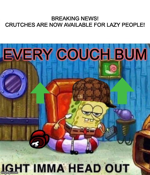 Couch bums be like | BREAKING NEWS!
CRUTCHES ARE NOW AVAILABLE FOR LAZY PEOPLE! EVERY COUCH BUM | image tagged in memes,spongebob ight imma head out | made w/ Imgflip meme maker