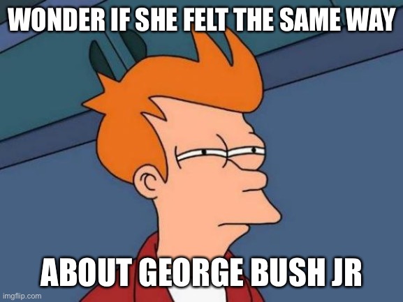Futurama Fry Meme | WONDER IF SHE FELT THE SAME WAY ABOUT GEORGE BUSH JR | image tagged in memes,futurama fry | made w/ Imgflip meme maker