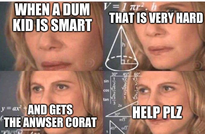 Math lady/Confused lady | THAT IS VERY HARD; WHEN A DUM KID IS SMART; AND GETS THE ANWSER CORAT; HELP PLZ | image tagged in math lady/confused lady | made w/ Imgflip meme maker