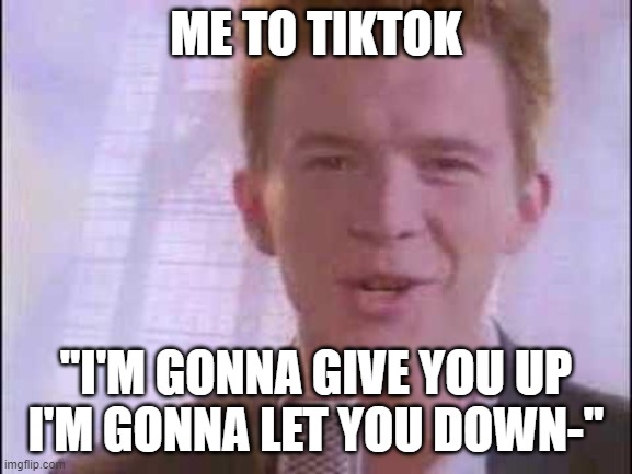 rick roll | ME TO TIKTOK "I'M GONNA GIVE YOU UP
I'M GONNA LET YOU DOWN-" | image tagged in rick roll | made w/ Imgflip meme maker