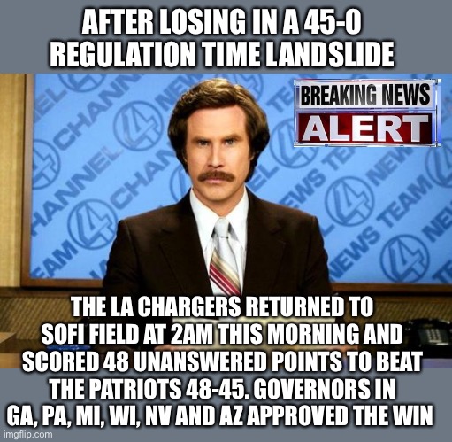 The counting never ends | AFTER LOSING IN A 45-0 REGULATION TIME LANDSLIDE; THE LA CHARGERS RETURNED TO SOFI FIELD AT 2AM THIS MORNING AND SCORED 48 UNANSWERED POINTS TO BEAT THE PATRIOTS 48-45. GOVERNORS IN GA, PA, MI, WI, NV AND AZ APPROVED THE WIN | image tagged in breaking news | made w/ Imgflip meme maker
