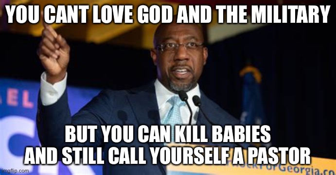Warnock conflicted | YOU CANT LOVE GOD AND THE MILITARY; BUT YOU CAN KILL BABIES AND STILL CALL YOURSELF A PASTOR | image tagged in rafael warnock | made w/ Imgflip meme maker