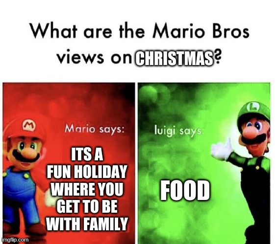 lol | CHRISTMAS; ITS A FUN HOLIDAY WHERE YOU GET TO BE WITH FAMILY; FOOD | image tagged in mario bros views | made w/ Imgflip meme maker