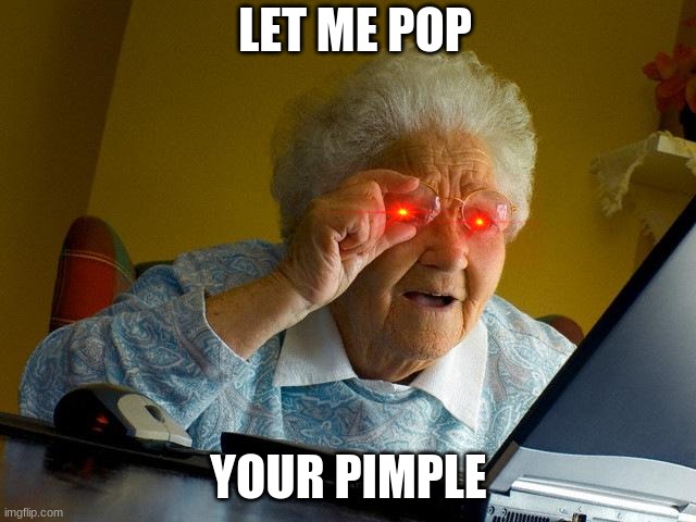 grandma finds ur hidden pimple | LET ME POP; YOUR PIMPLE | image tagged in memes,grandma finds the internet | made w/ Imgflip meme maker