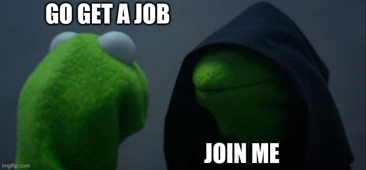 Evil Kermit |  GO GET A JOB; JOIN ME | image tagged in memes,evil kermit | made w/ Imgflip meme maker