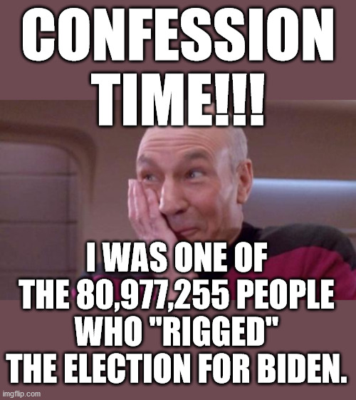 Conratulation to Joe Biden on receiving 81 million LEGAL votes. | CONFESSION TIME!!! I WAS ONE OF THE 80,977,255 PEOPLE WHO "RIGGED" THE ELECTION FOR BIDEN. | image tagged in picard oops,biden wins,georgia,legal vote,trumpf is a liar | made w/ Imgflip meme maker