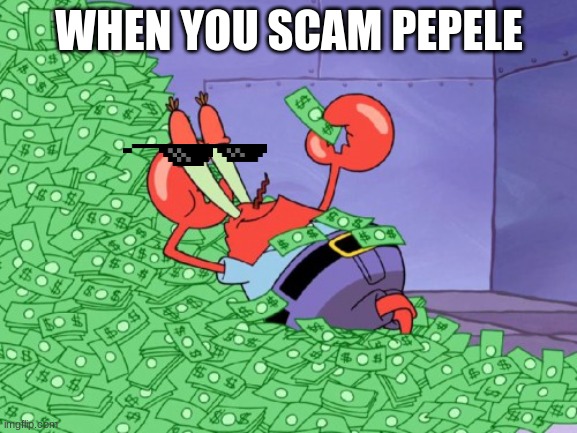 mr krabs money | WHEN YOU SCAM PEPELE | image tagged in mr krabs money | made w/ Imgflip meme maker