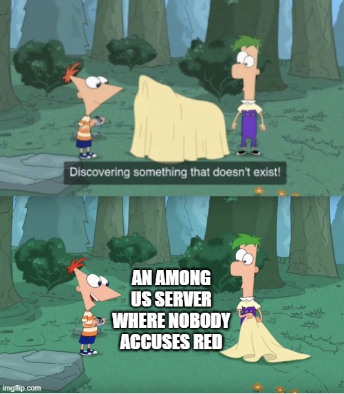 Among us never does this | AN AMONG US SERVER WHERE NOBODY ACCUSES RED | image tagged in discovering something that doesn t exist,phineas and ferb,among us,red sus | made w/ Imgflip meme maker
